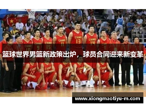 篮球世界男篮新政策出炉，球员合同迎来新变革
