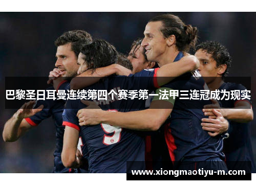 巴黎圣日耳曼连续第四个赛季第一法甲三连冠成为现实