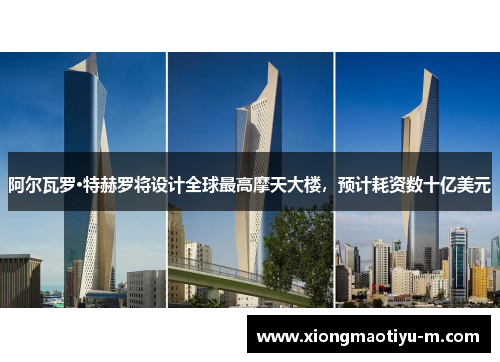 阿尔瓦罗·特赫罗将设计全球最高摩天大楼，预计耗资数十亿美元