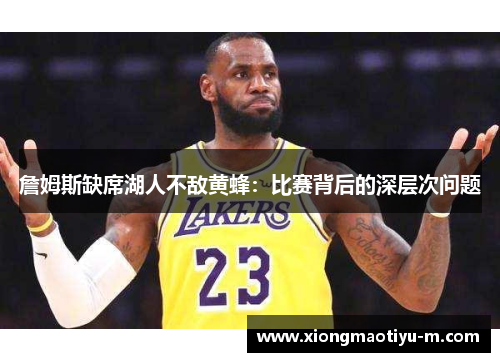 詹姆斯缺席湖人不敌黄蜂：比赛背后的深层次问题