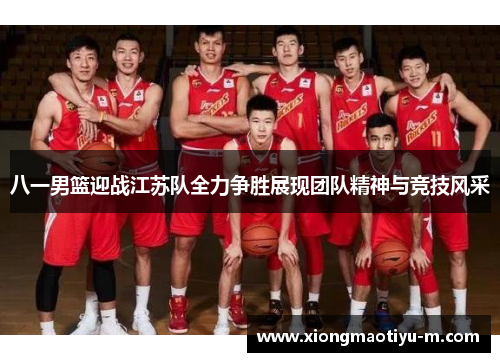 八一男篮迎战江苏队全力争胜展现团队精神与竞技风采