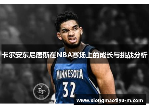 卡尔安东尼唐斯在NBA赛场上的成长与挑战分析