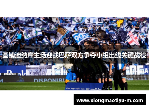 基铺迪纳摩主场迎战巴萨双方争夺小组出线关键战役