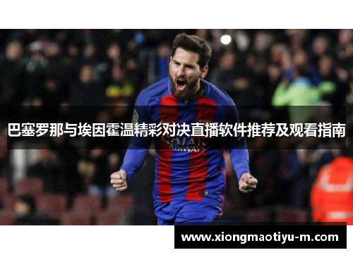 巴塞罗那与埃因霍温精彩对决直播软件推荐及观看指南