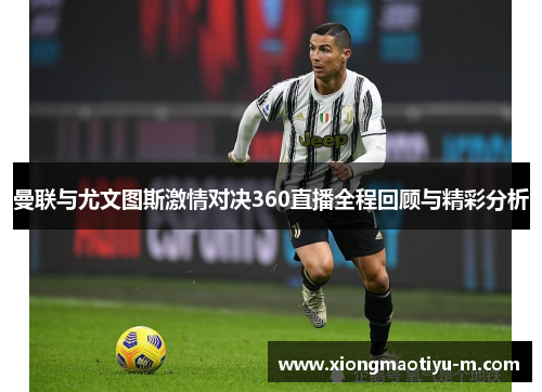 曼联与尤文图斯激情对决360直播全程回顾与精彩分析