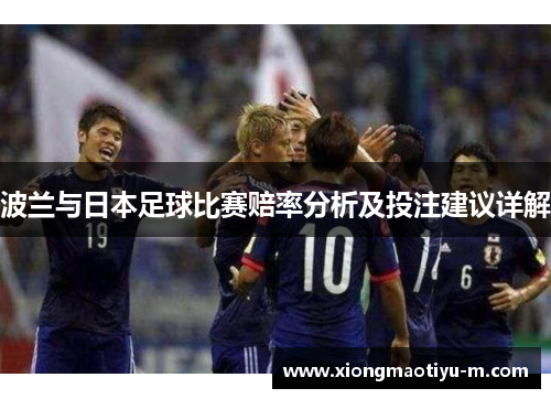 波兰与日本足球比赛赔率分析及投注建议详解