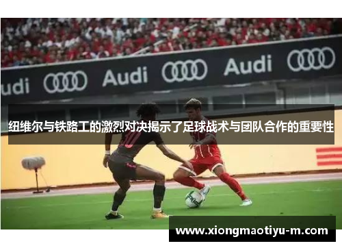 纽维尔与铁路工的激烈对决揭示了足球战术与团队合作的重要性
