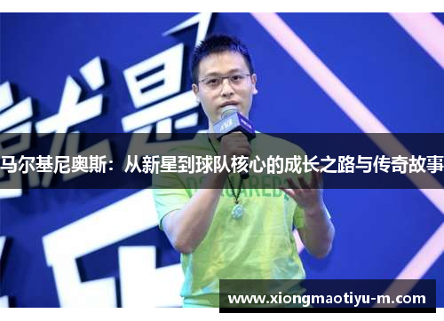 马尔基尼奥斯：从新星到球队核心的成长之路与传奇故事