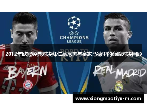 2012年欧冠经典对决拜仁慕尼黑与皇家马德里的巅峰对决回顾